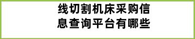 线切割机床采购信息查询平台有哪些