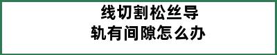 线切割松丝导轨有间隙怎么办