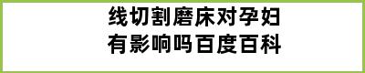 线切割磨床对孕妇有影响吗百度百科