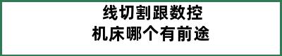 线切割跟数控机床哪个有前途