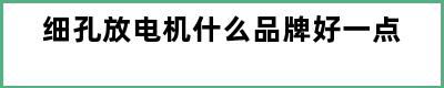 细孔放电机什么品牌好一点