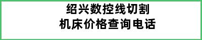 绍兴数控线切割机床价格查询电话