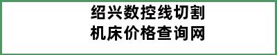 绍兴数控线切割机床价格查询网