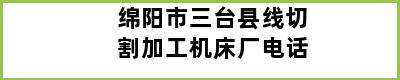 绵阳市三台县线切割加工机床厂电话