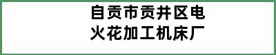 自贡市贡井区电火花加工机床厂