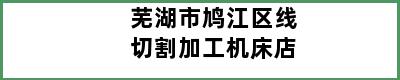 芜湖市鸠江区线切割加工机床店