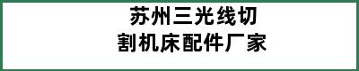 苏州三光线切割机床配件厂家