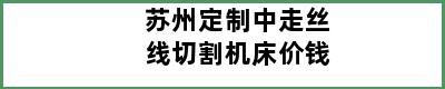 苏州定制中走丝线切割机床价钱