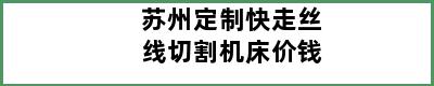 苏州定制快走丝线切割机床价钱