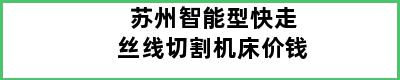 苏州智能型快走丝线切割机床价钱