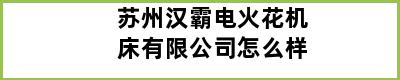 苏州汉霸电火花机床有限公司怎么样