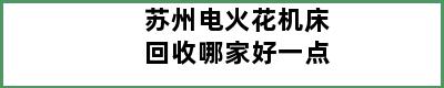 苏州电火花机床回收哪家好一点