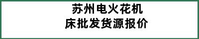 苏州电火花机床批发货源报价