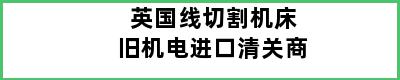 英国线切割机床旧机电进口清关商