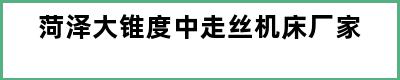 菏泽大锥度中走丝机床厂家