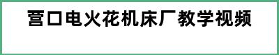 营口电火花机床厂教学视频