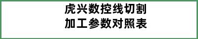 虎兴数控线切割加工参数对照表