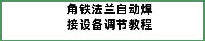 角铁法兰自动焊接设备调节教程