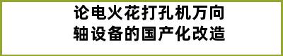 论电火花打孔机万向轴设备的国产化改造