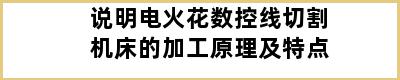 说明电火花数控线切割机床的加工原理及特点