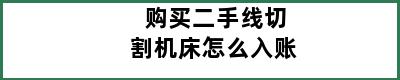 购买二手线切割机床怎么入账