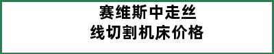 赛维斯中走丝线切割机床价格