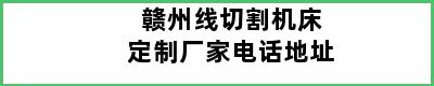 赣州线切割机床定制厂家电话地址