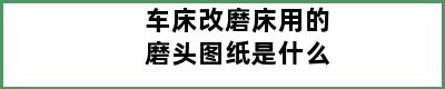 车床改磨床用的磨头图纸是什么