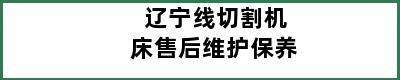 辽宁线切割机床售后维护保养