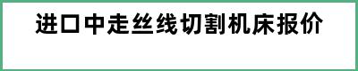 进口中走丝线切割机床报价