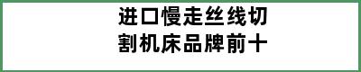 进口慢走丝线切割机床品牌前十