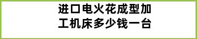 进口电火花成型加工机床多少钱一台