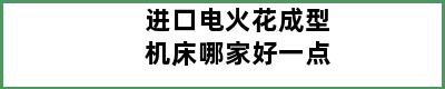 进口电火花成型机床哪家好一点