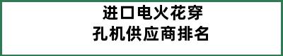 进口电火花穿孔机供应商排名