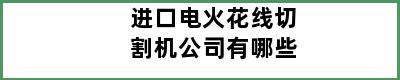 进口电火花线切割机公司有哪些