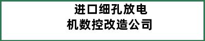 进口细孔放电机数控改造公司