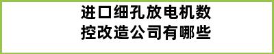 进口细孔放电机数控改造公司有哪些