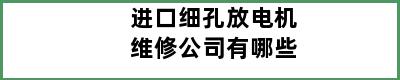 进口细孔放电机维修公司有哪些