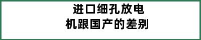 进口细孔放电机跟国产的差别