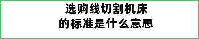 选购线切割机床的标准是什么意思