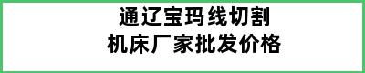 通辽宝玛线切割机床厂家批发价格