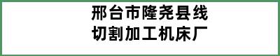 邢台市隆尧县线切割加工机床厂