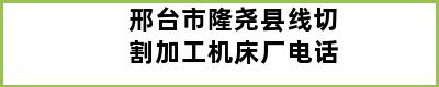 邢台市隆尧县线切割加工机床厂电话