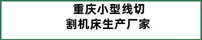 重庆小型线切割机床生产厂家