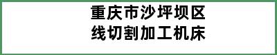 重庆市沙坪坝区线切割加工机床