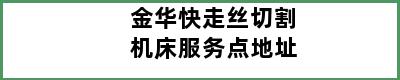 金华快走丝切割机床服务点地址