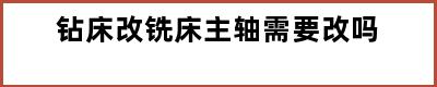 钻床改铣床主轴需要改吗