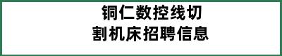 铜仁数控线切割机床招聘信息