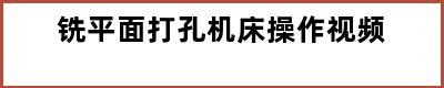 铣平面打孔机床操作视频