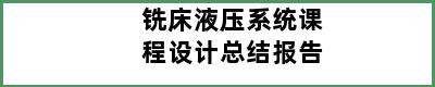 铣床液压系统课程设计总结报告